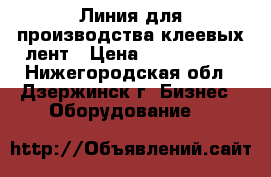 Линия для производства клеевых лент › Цена ­ 5 000 000 - Нижегородская обл., Дзержинск г. Бизнес » Оборудование   